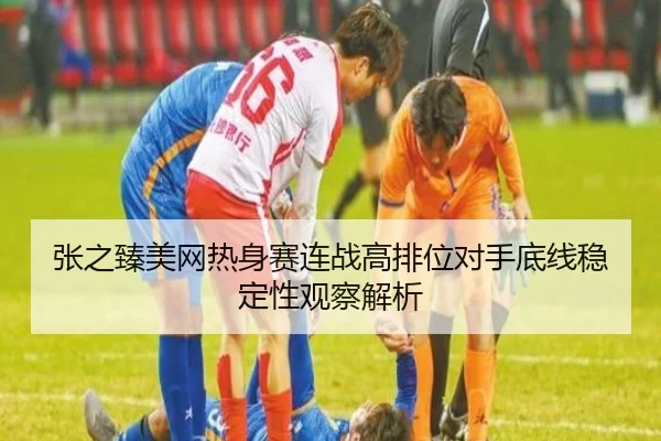 张之臻美网热身赛连战高排位对手底线稳定性观察解析